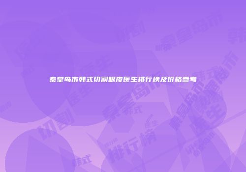 秦皇岛市韩式切割眼皮医生排行榜及价格参考