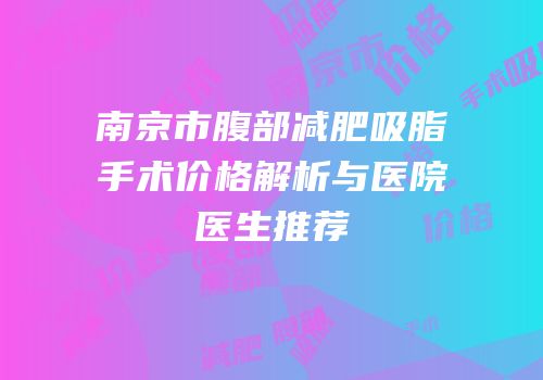 南京市腹部减肥吸脂手术价格解析与医院医生推荐