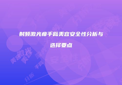 射频激光瘦手臂美容安全性分析与选择要点