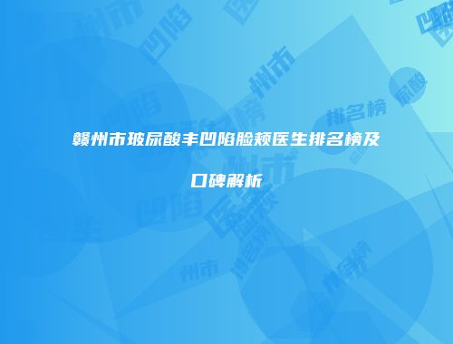 赣州市玻尿酸丰凹陷脸颊医生排名榜及口碑解析