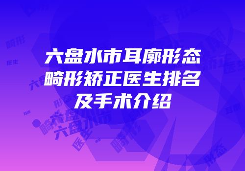 六盘水市耳廓形态畸形矫正医生排名及手术介绍