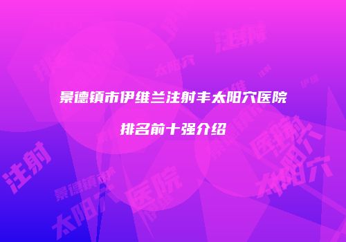 景德镇市伊维兰注射丰太阳穴医院排名前十强介绍