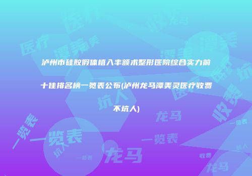 泸州市硅胶假体植入丰额术整形医院综合实力前十佳排名榜一览表公布(泸州龙马潭美灵医疗收费不坑人)