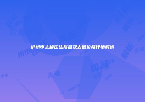 泸州市去皱医生排名及去皱价格行情解析