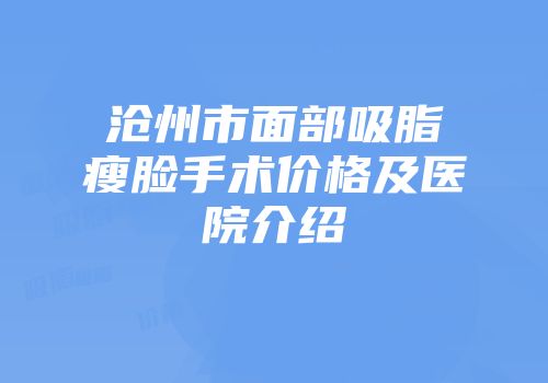 沧州市面部吸脂瘦脸手术价格及医院介绍