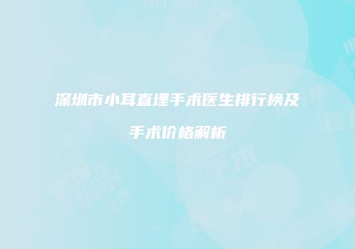深圳市小耳直埋手术医生排行榜及手术价格解析
