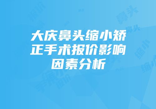 大庆鼻头缩小矫正手术报价影响因素分析