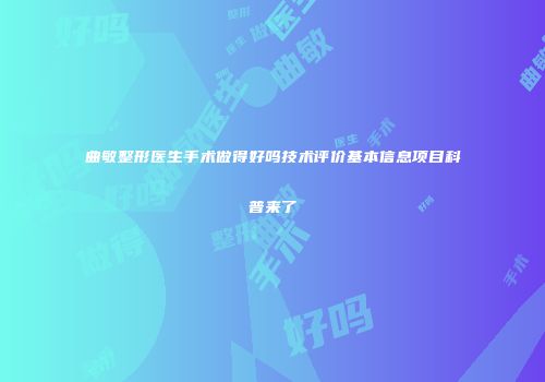 曲敏整形医生手术做得好吗技术评价基本信息项目科普来了