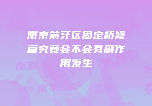 南京前牙区固定桥修复究竟会不会有副作用发生