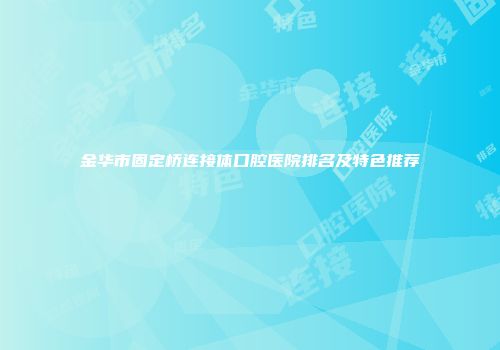 金华市固定桥连接体口腔医院排名及特色推荐