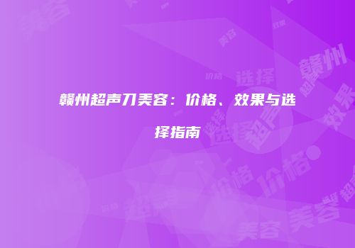 赣州超声刀美容：价格、效果与选择指南