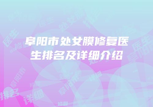 阜阳市处女膜修复医生排名及详细介绍