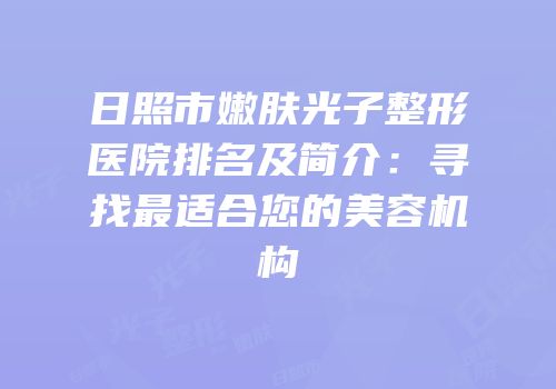 日照市嫩肤光子整形医院排名及简介：寻找最适合您的美容机构