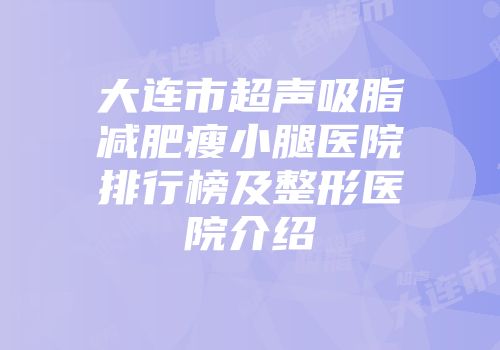 大连市超声吸脂减肥瘦小腿医院排行榜及整形医院介绍