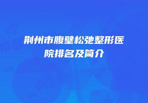 荆州市腹壁松弛整形医院排名及简介