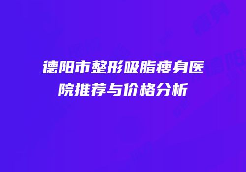 德阳市整形吸脂瘦身医院推荐与价格分析