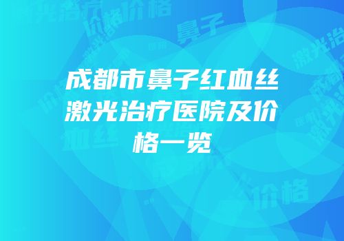 成都市鼻子红血丝激光治疗医院及价格一览