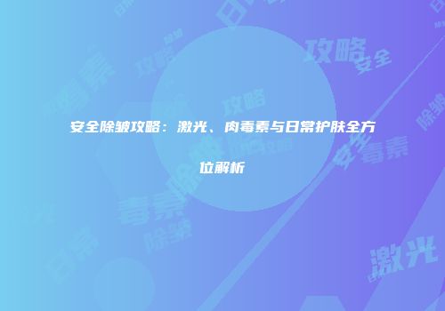 安全除皱攻略：激光、肉毒素与日常护肤全方位解析