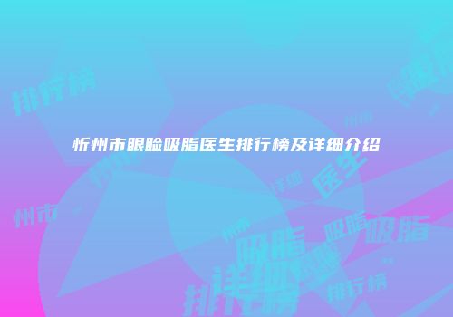 忻州市眼睑吸脂医生排行榜及详细介绍