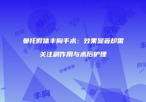 曼托假体丰胸手术：效果显著却需关注副作用与术后护理