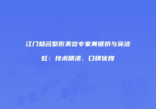 江门知名整形美容专家黄银娇与莫洁虹：技术精湛，口碑优良