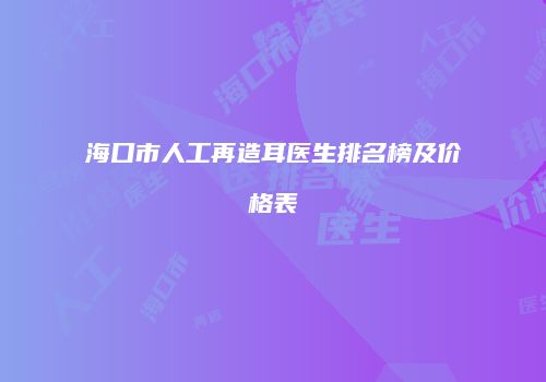 海口市人工再造耳医生排名榜及价格表