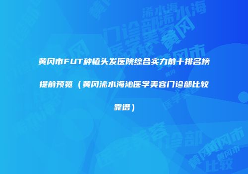 黄冈市FUT种植头发医院综合实力前十排名榜提前预览（黄冈浠水海沁医学美容门诊部比较靠谱）