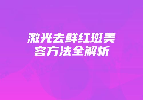 激光去鲜红斑美容方法全解析