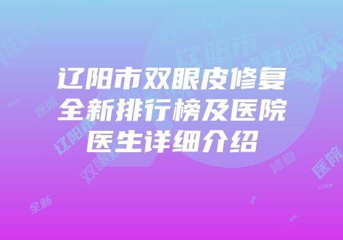 辽阳市双眼皮修复全新排行榜及医院医生详细介绍