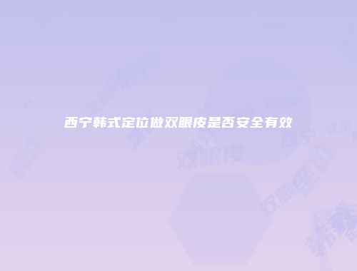 西宁韩式定位做双眼皮是否安全有效