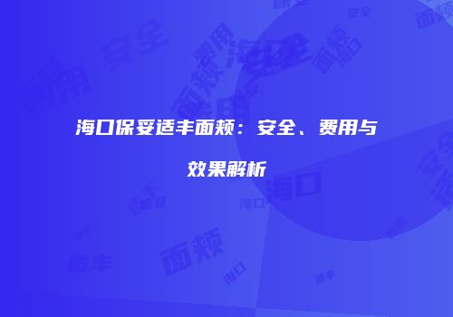 海口保妥适丰面颊：安全、费用与效果解析