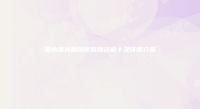国内激光磨削医院排名前十及详细介绍
