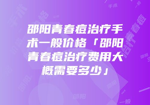 邵阳青春痘治疗手术一般价格「邵阳青春痘治疗费用大概需要多少」