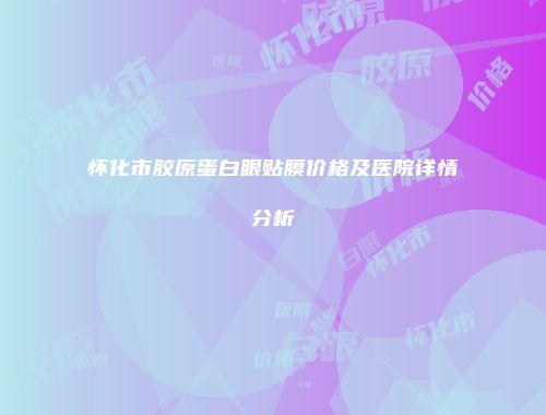 怀化市胶原蛋白眼贴膜价格及医院详情分析