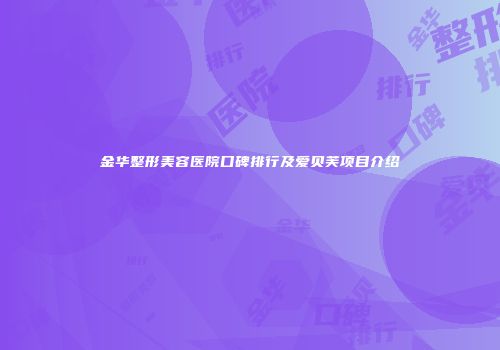 金华整形美容医院口碑排行及爱贝芙项目介绍