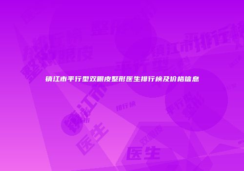 镇江市平行型双眼皮整形医生排行榜及价格信息