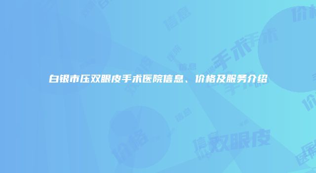 白银市压双眼皮手术医院信息、价格及服务介绍