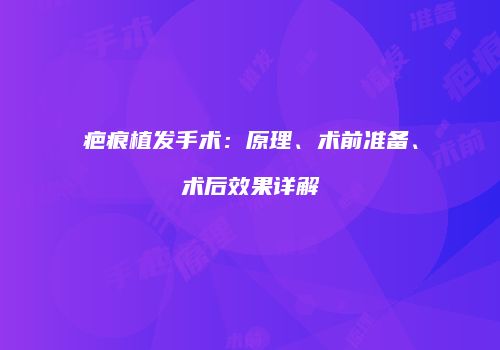 疤痕植发手术：原理、术前准备、术后效果详解