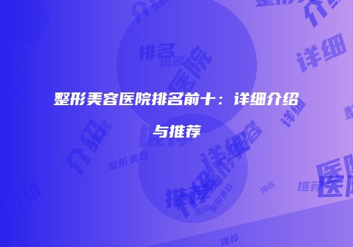 整形美容医院排名前十：详细介绍与推荐