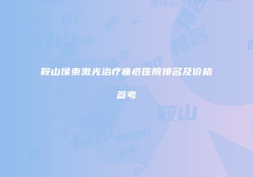 鞍山像束激光治疗痤疮医院排名及价格参考