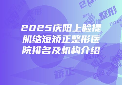2025庆阳上睑提肌缩短矫正整形医院排名及机构介绍