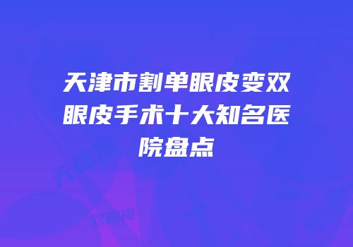 天津市割单眼皮变双眼皮手术十大知名医院盘点