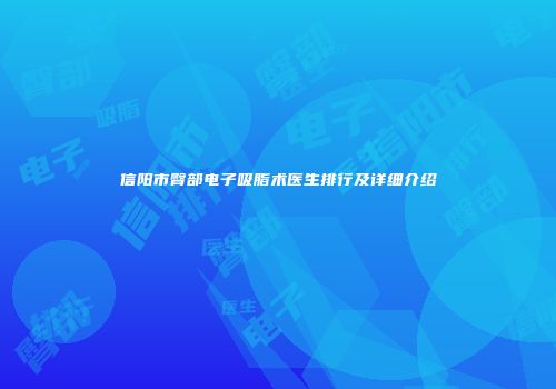 信阳市臀部电子吸脂术医生排行及详细介绍