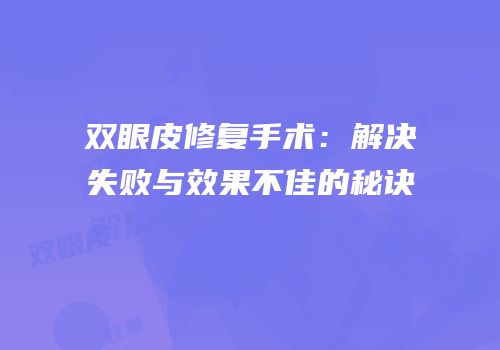 双眼皮修复手术：解决失败与效果不佳的秘诀