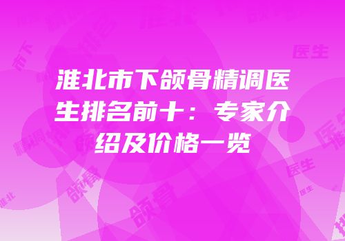 淮北市下颌骨精调医生排名前十：专家介绍及价格一览