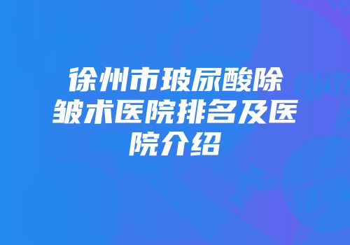 徐州市玻尿酸除皱术医院排名及医院介绍