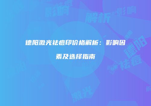 德阳激光祛痘印价格解析：影响因素及选择指南