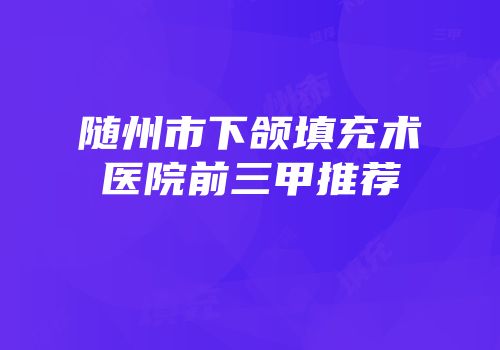 随州市下颌填充术医院前三甲推荐