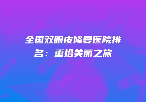 全国双眼皮修复医院排名：重拾美丽之旅