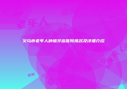 义乌市老年人种植牙齿医院排名及详细介绍